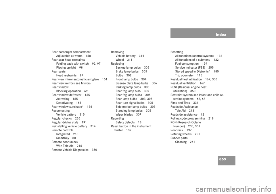 MERCEDES-BENZ CL500 2003 C215 Manual Online 369 Index
Rear passenger compartment
Adjustable air vents 168
Rear seat head restraints
Folding back with switch 92, 97
Placing upright 98
Rear seats
Head restraints 97
Rear view mirror automatic anti