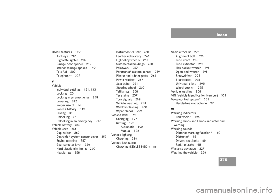 MERCEDES-BENZ CL500 2003 C215 Manual Online 375 Index
Useful features 199
Ashtrays 206
Cigarette lighter 207
Garage door opener 217
Interior storage spaces 199
Tele Aid 209
Telephone* 208
V
Vehicle
Individual settings 131, 133
Locking 25
Lockin