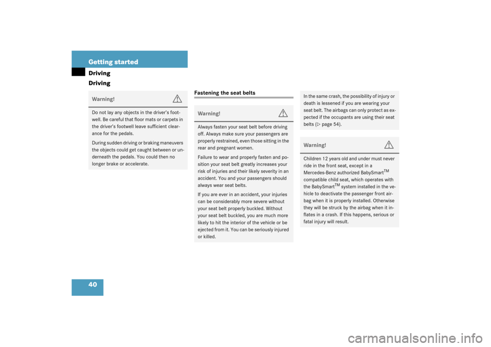 MERCEDES-BENZ CL600 2003 C215 Owners Manual 40 Getting startedDriving
Driving
Fastening the seat belts
Warning!
G
Do not lay any objects in the driver’s foot-
well. Be careful that floor mats or carpets in 
the driver’s footwell leave suffi