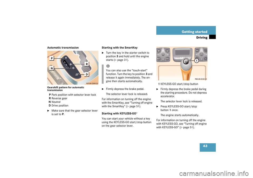 MERCEDES-BENZ CL55AMG 2003 C215 Owners Manual 43 Getting started
Driving
Automatic transmissionGearshift pattern for automatic 
transmissionPPark position with selector lever lock
RReverse gear
NNeutral
DDrive position
Make sure that the gear se