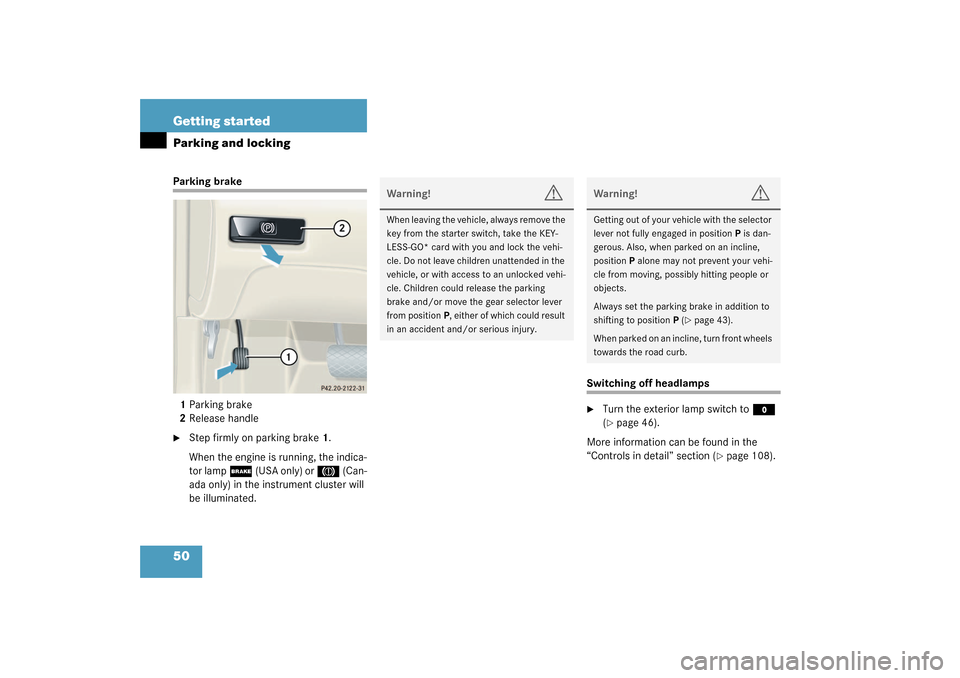 MERCEDES-BENZ CL600 2003 C215 Owners Manual 50 Getting startedParking and lockingParking brake
1Parking brake
2Release handle
Step firmly on parking brake1.
When the engine is running, the indica-
tor lamp 
;
 (USA only) or 
3 
(Can-
ada only)