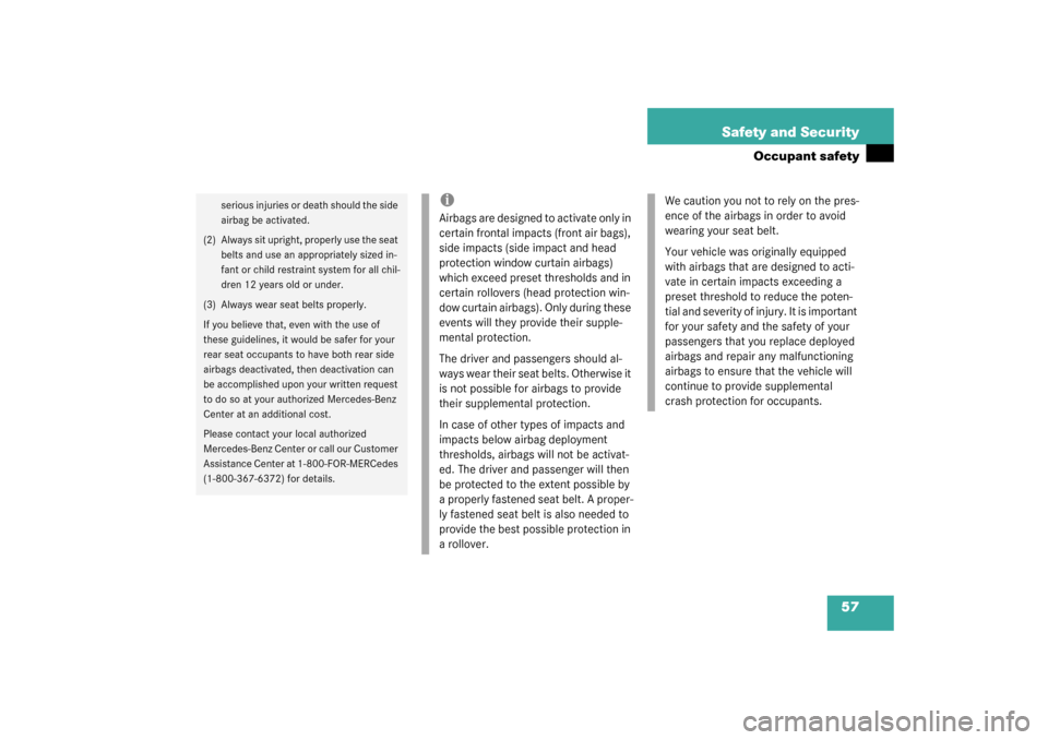 MERCEDES-BENZ CL600 2003 C215 Owners Manual 57 Safety and Security
Occupant safety
serious injuries or death should the side 
airbag be activated.
(2) Always sit upright, properly use the seat 
belts and use an appropriately sized in-
fant or c