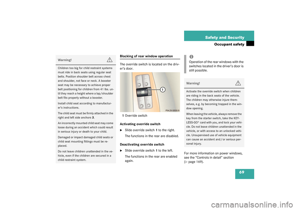 MERCEDES-BENZ CL55AMG 2003 C215 Repair Manual 69 Safety and Security
Occupant safety
Blocking of rear window operation
The override switch is located on the driv-
er’s door.
1Override switch
Activating override switch
Slide override switch 1 t