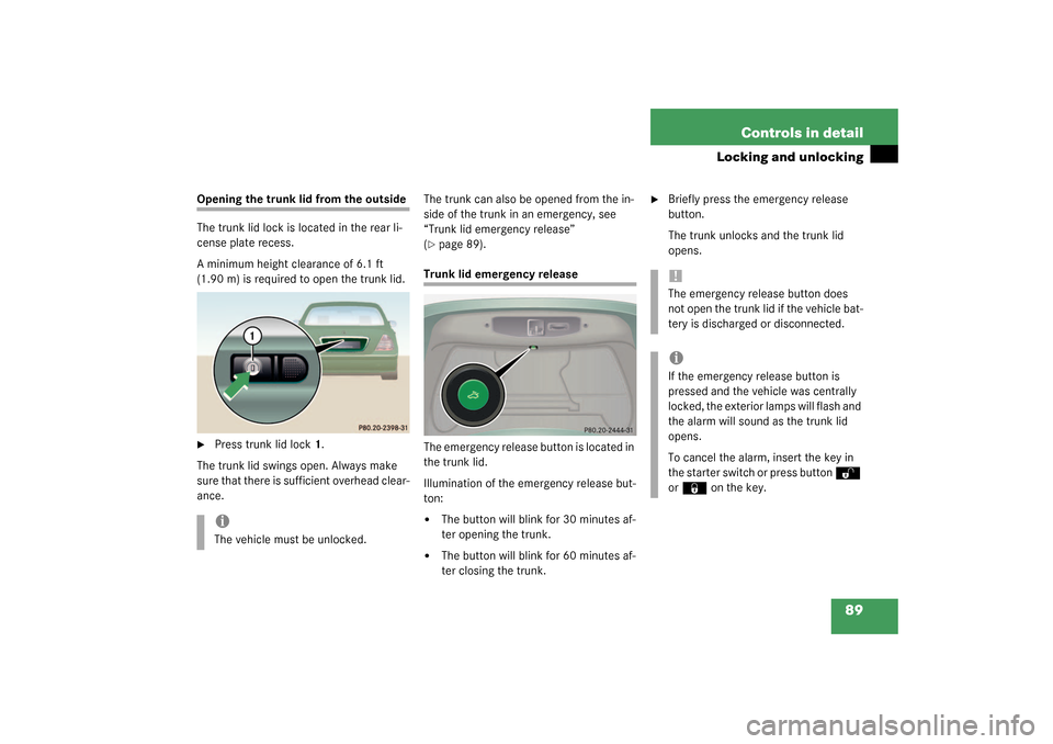 MERCEDES-BENZ CL55AMG 2003 C215 Owners Manual 89 Controls in detail
Locking and unlocking
Opening the trunk lid from the outside
The trunk lid lock is located in the rear li-
cense plate recess.
A minimum height clearance of 6.1 ft 
(1.90 m) is r