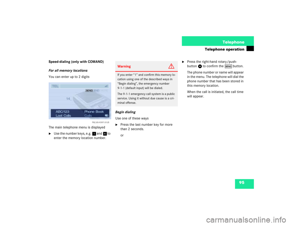 MERCEDES-BENZ CL-Class 2003 C215 Comand Manual 95 Telephone
Telephone operation
Speed-dialing (only with COMAND)
For all memory locations
You can enter up to 2 digits
The main telephone menu is displayed
Use the number keys, e.g. 1 and 4 to 
ente