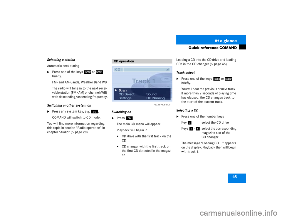 MERCEDES-BENZ CL-Class 2003 C215 Comand Manual 15 At a glance
Quick reference COMAND
Selecting a station
Automatic seek tuning
Press one of the keys g or h
briefly.
FM- and AM-Bands, Weather Band WB
The radio will tune in to the next recei-
vable