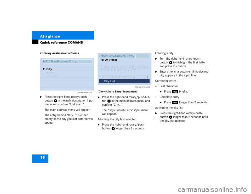 MERCEDES-BENZ CL-Class 2003 C215 Comand Manual 18 At a glanceQuick reference COMANDEntering destination address
Press the right-hand rotary/push-
button v in the main destination input 
menu and confirm “Address...”.
The main address menu wil