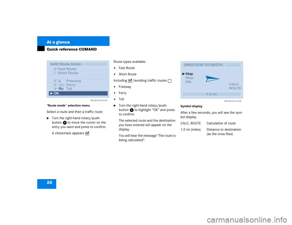 MERCEDES-BENZ CL-Class 2003 C215 Comand Manual 20 At a glanceQuick reference COMAND“Route mode
” selection menu
Select a route and then a traffic route
Turn the right-hand rotary/push-
button v to move the cursor on the 
entry you want and pr