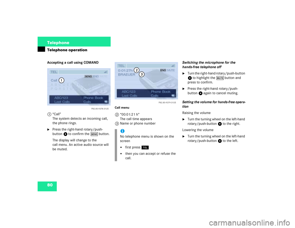 MERCEDES-BENZ CL-Class 2003 C215 Comand Manual 80 TelephoneTelephone operationAccepting a call using COMAND
1“Call”
The system detects an incoming call, 
the phone rings.
Press the right-hand rotary/push-
button v to confirm the Ä button.
Th