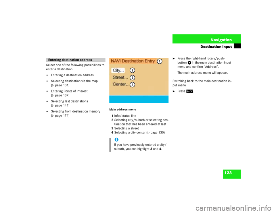 MERCEDES-BENZ G-Class 2003 W463 Comand Manual 123 Navigation
Destination input
Select one of the following possibilities to 
enter a destination:
Entering a destination address

Selecting destination via the map 
(page 131)

Entering Points o