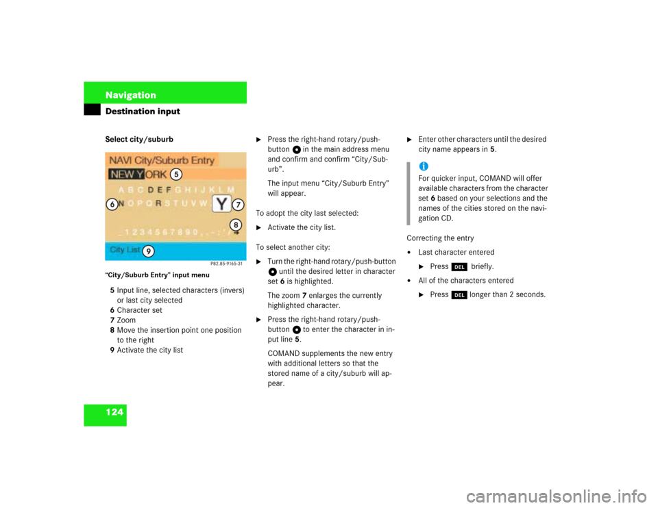 MERCEDES-BENZ G-Class 2003 W463 Comand Manual 124 NavigationDestination inputSelect city/suburb“City/Suburb Entry” input menu 5Input line, selected characters (invers) 
or last city selected
6Character set
7Zoom
8Move the insertion point one 