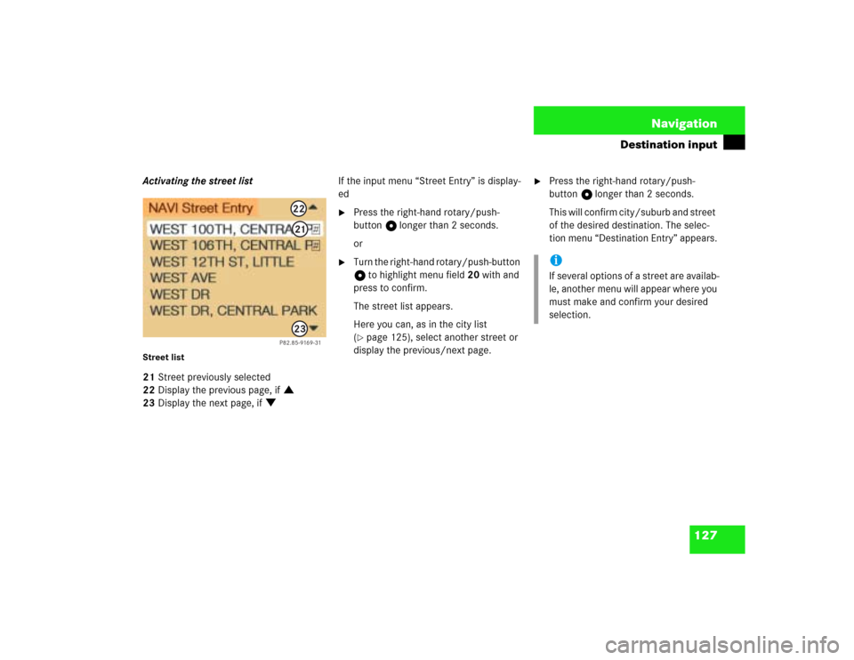 MERCEDES-BENZ G-Class 2003 W463 Comand Manual 127 Navigation
Destination input
Activating the street listStreet list21Street previously selected
22Display the previous page, if :
23Display the next page, if ;If the input menu “Street Entry” i