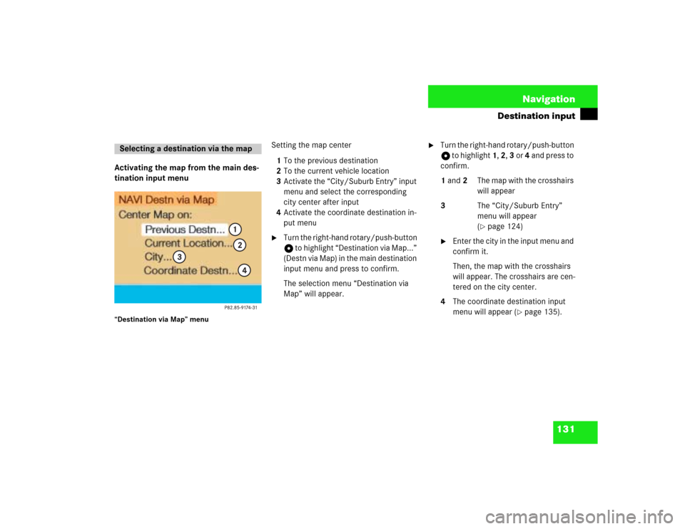 MERCEDES-BENZ G-Class 2003 W463 Comand Manual 131 Navigation
Destination input
Activating the map from the main des-
tination input menu“Destination via Map” menu
Setting the map center
1To the previous destination
2To the current vehicle loc