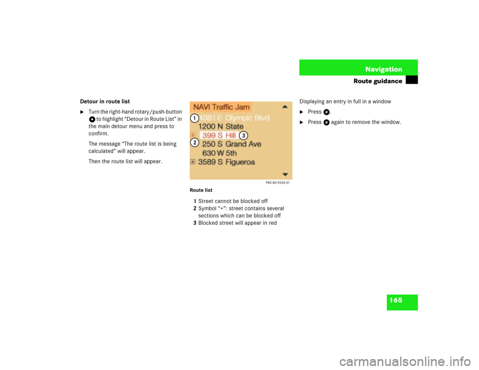 MERCEDES-BENZ G-Class 2003 W463 Comand Manual 165 Navigation
Route guidance
Detour in route list
Turn the right-hand rotary/push-button 
v to highlight “Detour in Route List” in 
the main detour menu and press to 
confirm.
The message “The