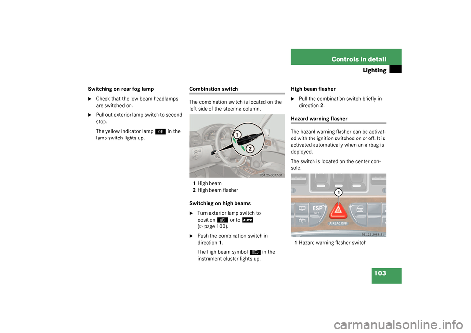 MERCEDES-BENZ G500 2003 W463 User Guide 103 Controls in detail
Lighting
Switching on rear fog lamp
Check that the low beam headlamps 
are switched on.

Pull out exterior lamp switch to second 
stop.
The yellow indicator lamp
†
 in the 
