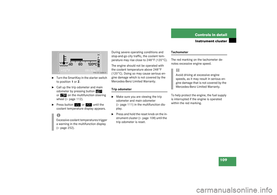 MERCEDES-BENZ G500 2003 W463 Owners Manual 109 Controls in detail
Instrument cluster

Turn the SmartKey in the starter switch 
to position1 or2.

Call up the trip odometer and main 
odometer by pressing button
è
 
or
ÿ
 on the multifunctio