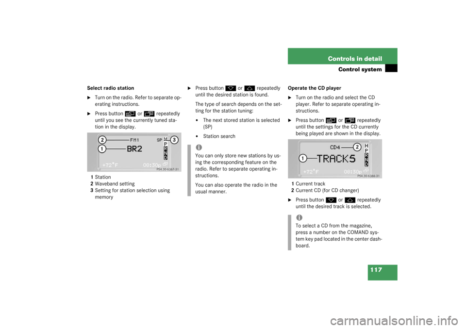 MERCEDES-BENZ G500 2003 W463 Owners Manual 117 Controls in detail
Control system
Select radio station
Turn on the radio. Refer to separate op-
erating instructions.

Press button
è
 or
ÿ
 repeatedly 
until you see the currently tuned sta-
