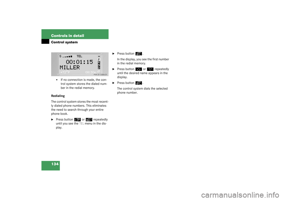 MERCEDES-BENZ G55AMG 2003 W463 Owners Manual 134 Controls in detailControl system

If no connection is made, the con-
trol system stores the dialed num-
ber in the redial memory.
Redialing
The control system stores the most recent-
ly dialed ph