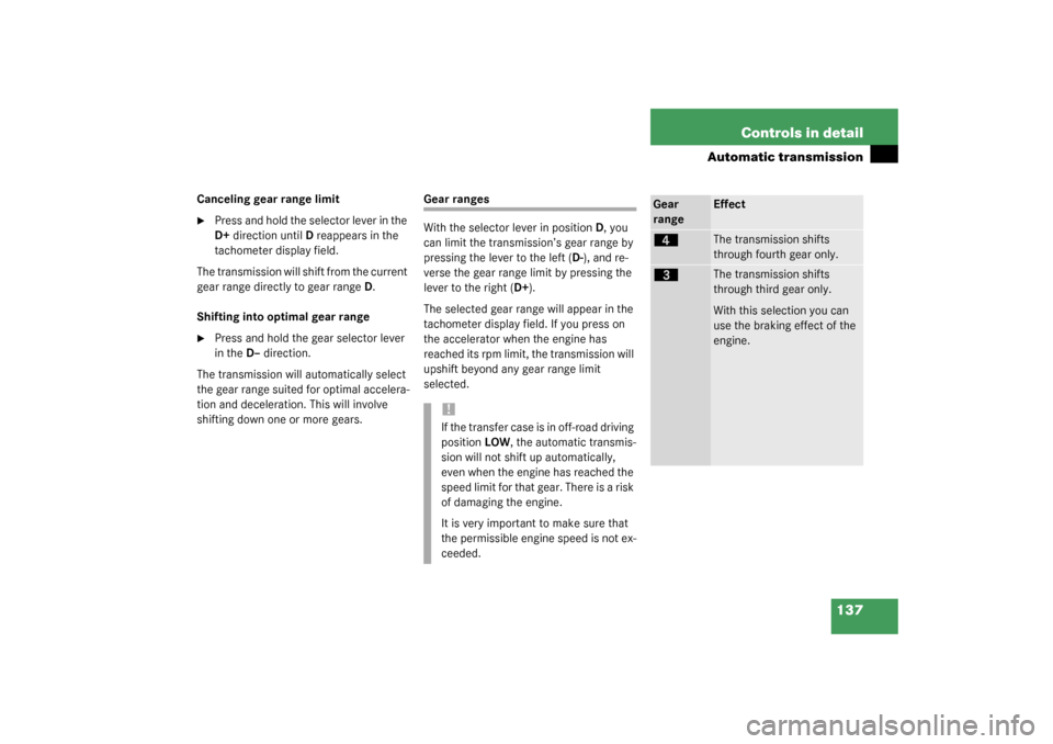 MERCEDES-BENZ G500 2003 W463 Owners Manual 137 Controls in detail
Automatic transmission
Canceling gear range limit
Press and hold the selector lever in the 
D+direction until D reappears in the 
tachometer display field.
The transmission wil