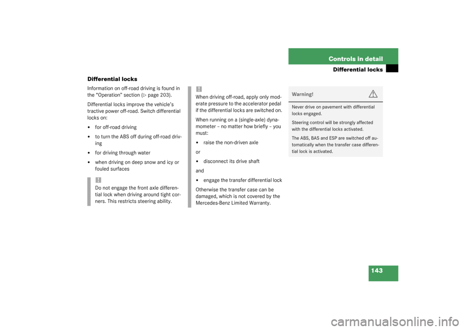 MERCEDES-BENZ G500 2003 W463 Owners Manual 143 Controls in detail
Differential locks
Differential locks
Information on off-road driving is found in 
the “Operation” section (
page 203).
Differential locks improve the vehicle’s 
tractive