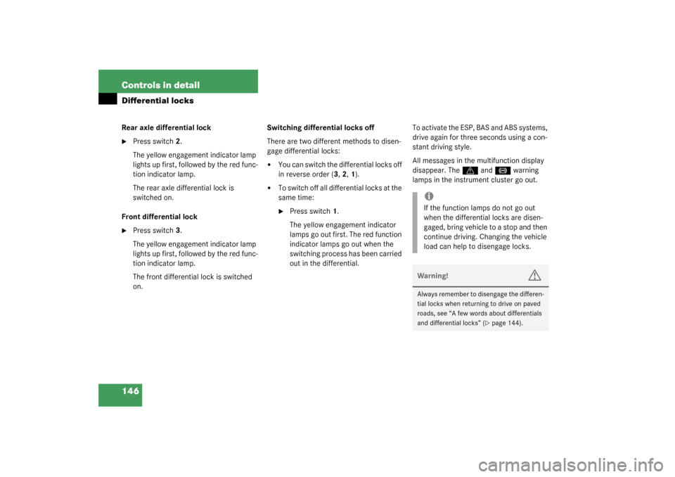 MERCEDES-BENZ G500 2003 W463 User Guide 146 Controls in detailDifferential locksRear axle differential lock
Press switch2.
The yellow engagement indicator lamp 
lights up first, followed by the red func-
tion indicator lamp.
The rear axle 