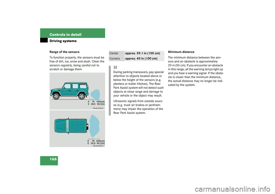 MERCEDES-BENZ G500 2003 W463 Owners Manual 166 Controls in detailDriving systemsRange of the sensors
To function properly, the sensors must be 
free of dirt, ice, snow and slush. Clean the 
sensors regularly, being careful not to 
scratch or d