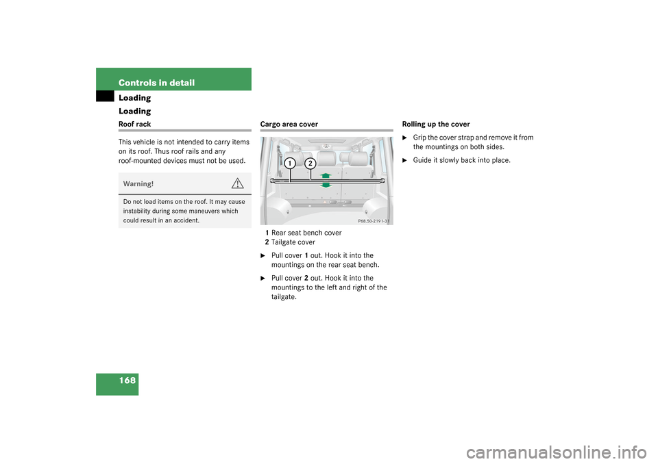 MERCEDES-BENZ G500 2003 W463 Owners Manual 168 Controls in detailLoading
LoadingRoof rack
This vehicle is not intended to carry items 
on its roof. Thus roof rails and any 
roof-mounted devices must not be used.
Cargo area cover
1Rear seat ben