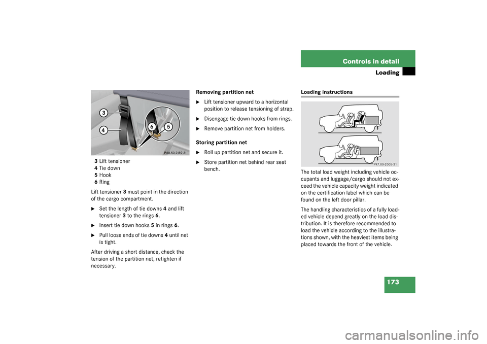 MERCEDES-BENZ G55AMG 2003 W463 Owners Manual 173 Controls in detail
Loading
3Lift tensioner
4Tie down
5Hook
6Ring
Lift tensioner3 must point in the direction 
of the cargo compartment.
Set the length of tie downs4 and lift 
tensioner3 to the ri