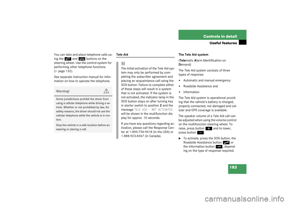 MERCEDES-BENZ G500 2003 W463 User Guide 183 Controls in detail
Useful features
You can take and place telephone calls us-
ing the
í
 and
ì
 buttons on the 
steering wheel. Use the control system for 
performing other telephone functions 
