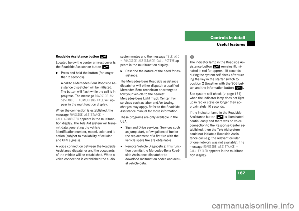 MERCEDES-BENZ G500 2003 W463 Owners Manual 187 Controls in detail
Useful features
Roadside Assistance button
•
Located below the center armrest cover is 
the Roadside Assistance button
•
.

Press and hold the button (for longer 
than 2 se