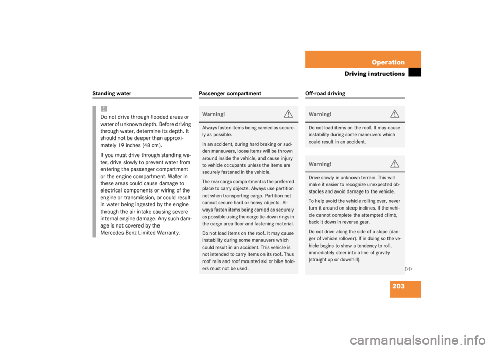 MERCEDES-BENZ G500 2003 W463 User Guide 203 Operation
Driving instructions
Standing water
Passenger compartment
Off-road driving
!Do not drive through flooded areas or 
water of unknown depth. Before driving 
through water, determine its de