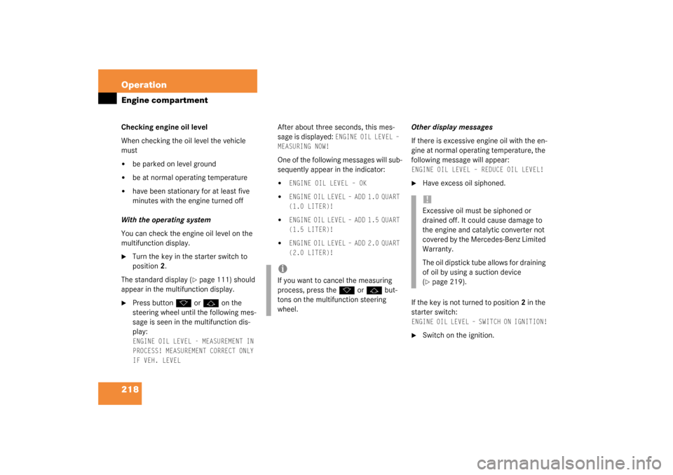 MERCEDES-BENZ G500 2003 W463 Owners Manual 218 OperationEngine compartmentChecking engine oil level
When checking the oil level the vehicle 
must
be parked on level ground

be at normal operating temperature

have been stationary for at lea