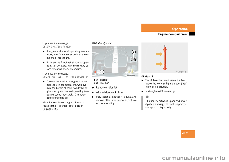 MERCEDES-BENZ G55AMG 2003 W463 Owners Manual 219 Operation
Engine compartment
If you see the messageOBSERVE WAITING PERIOD 
If engine is at normal operating temper-
ature, wait five minutes before repeat-
ing check procedure.

If the engine is