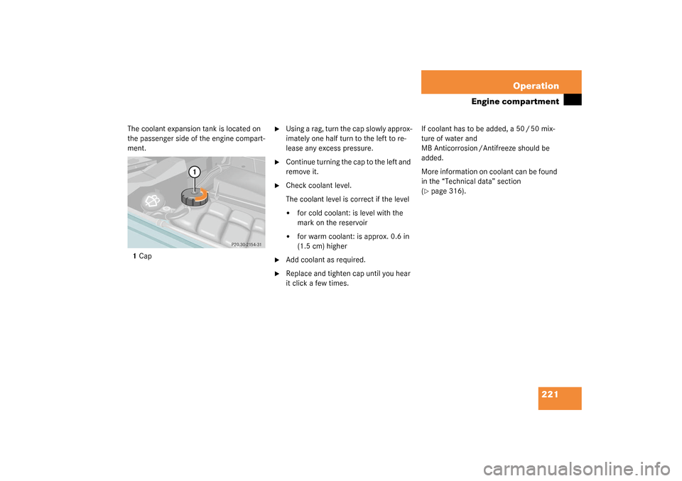 MERCEDES-BENZ G55AMG 2003 W463 Owners Manual 221 Operation
Engine compartment
The coolant expansion tank is located on 
the passenger side of the engine compart-
ment.
1Cap

Using a rag, turn the cap slowly approx-
imately one half turn to the 