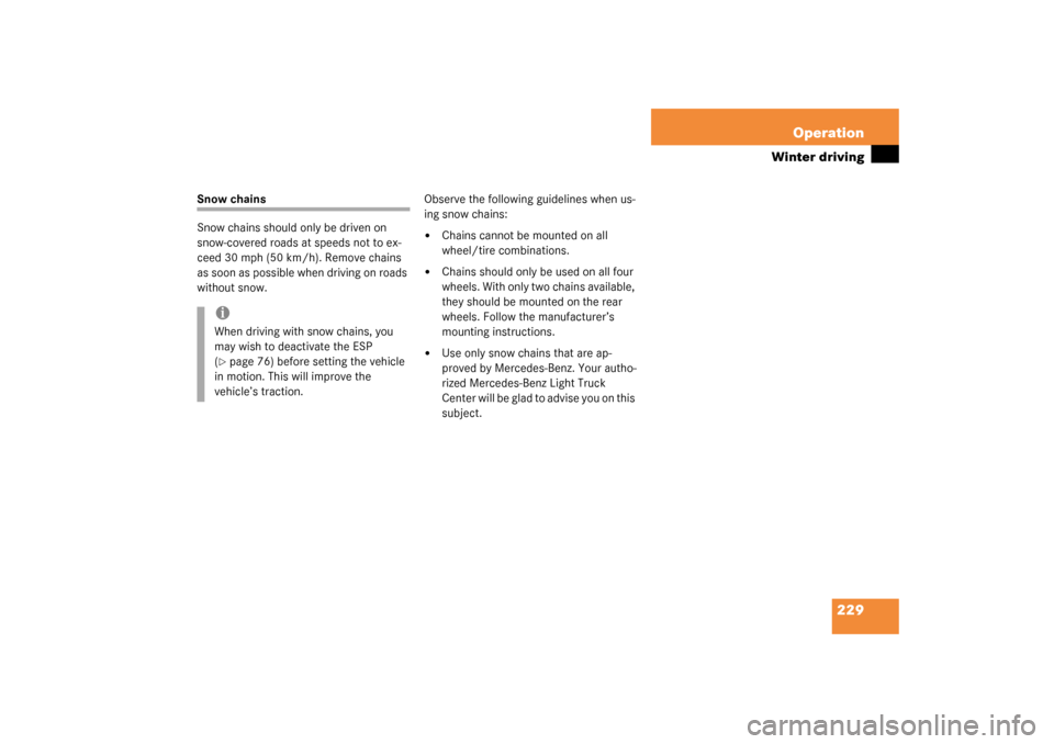 MERCEDES-BENZ G500 2003 W463 Owners Manual 229 Operation
Winter driving
Snow chains
Snow chains should only be driven on 
snow-covered roads at speeds not to ex-
ceed 30 mph (50 km/h). Remove chains 
as soon as possible when driving on roads 

