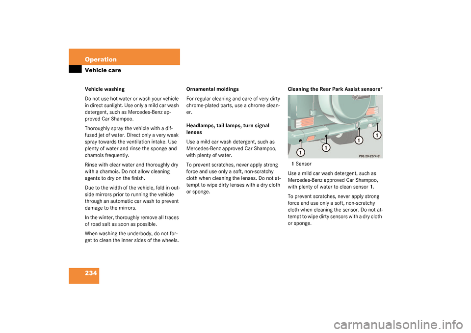 MERCEDES-BENZ G55AMG 2003 W463 Owners Manual 234 OperationVehicle careVehicle washing
Do not use hot water or wash your vehicle 
in direct sunlight. Use only a mild car wash 
detergent, such as Mercedes-Benz ap-
proved Car Shampoo.
Thoroughly sp