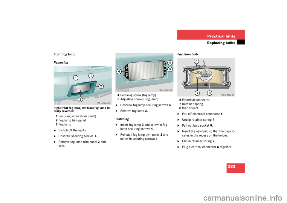 MERCEDES-BENZ G500 2003 W463 Owners Manual 283 Practical hints
Replacing bulbs
Front fog lamp
RemovingRight front fog lamp, left front fog lamp lat-
erally reversed1Securing screw (trim panel)
2Fog lamp trim panel
3Fog lamp
Switch off the lig