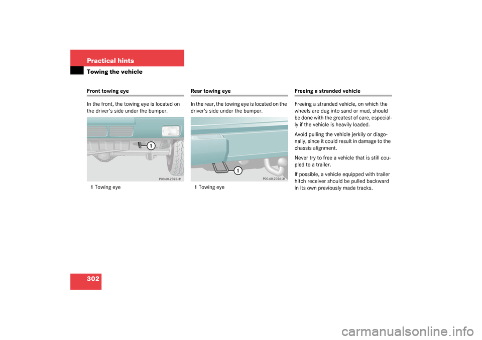 MERCEDES-BENZ G55AMG 2003 W463 Owners Manual 302 Practical hintsTowing the vehicleFront towing eye
In the front, the towing eye is located on 
the driver’s side under the bumper.
1Towing eye
Rear towing eye
In the rear, the towing eye is locat