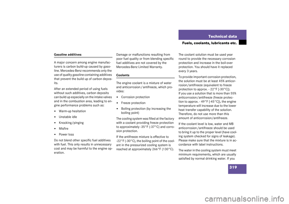 MERCEDES-BENZ G500 2003 W463 Owners Manual 319 Technical data
Fuels, coolants, lubricants etc.
Gasoline additives
A major concern among engine manufac-
turers is carbon build-up caused by gaso-
line. Mercedes-Benz recommends only the 
use of q