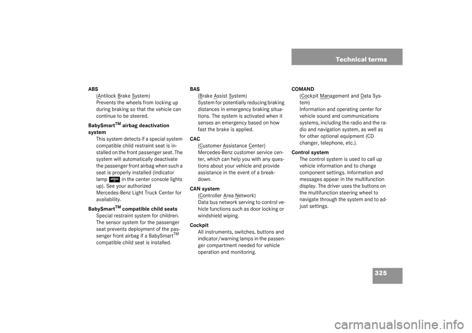 MERCEDES-BENZ G500 2003 W463 Owners Manual 325 Technical terms
ABS
(A
ntilock B
rake S
ystem)
Prevents the wheels from locking up 
during braking so that the vehicle can 
continue to be steered.
BabySmart
TM
 airbag deactivation 
system
This s