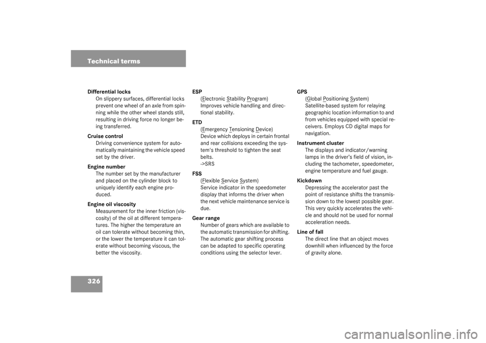 MERCEDES-BENZ G500 2003 W463 User Guide 326 Technical termsDifferential locks
On slippery surfaces, differential locks 
prevent one wheel of an axle from spin-
ning while the other wheel stands still, 
resulting in driving force no longer b
