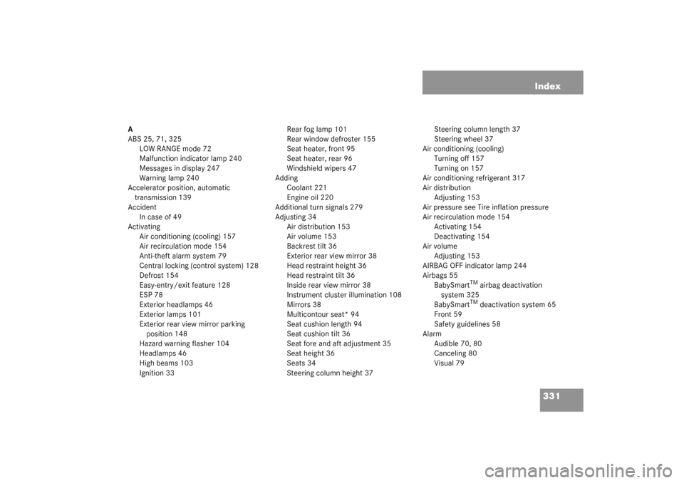 MERCEDES-BENZ G500 2003 W463 User Guide 331 Index
A
ABS 25, 71, 325
LOW RANGE mode 72
Malfunction indicator lamp 240
Messages in display 247
Warning lamp 240
Accelerator position, automatic 
transmission 139
Accident
In case of 49
Activatin