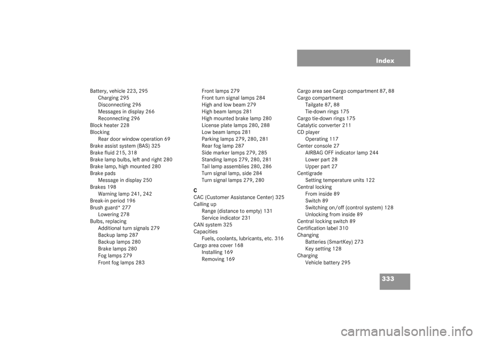 MERCEDES-BENZ G500 2003 W463 Owners Manual 333 Index
Battery, vehicle 223, 295
Charging 295
Disconnecting 296
Messages in display 266
Reconnecting 296
Block heater 228
Blocking
Rear door window operation 69
Brake assist system (BAS) 325
Brake 