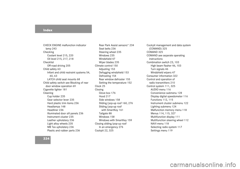 MERCEDES-BENZ G500 2003 W463 User Guide 334 IndexCHECK ENGINE malfunction indicator 
lamp 243
Checking
Coolant level 215, 220
Oil level 215, 217, 218
Checklist
Off-road driving 205
Child safety 63
Infant and child restraint systems 54, 
60,