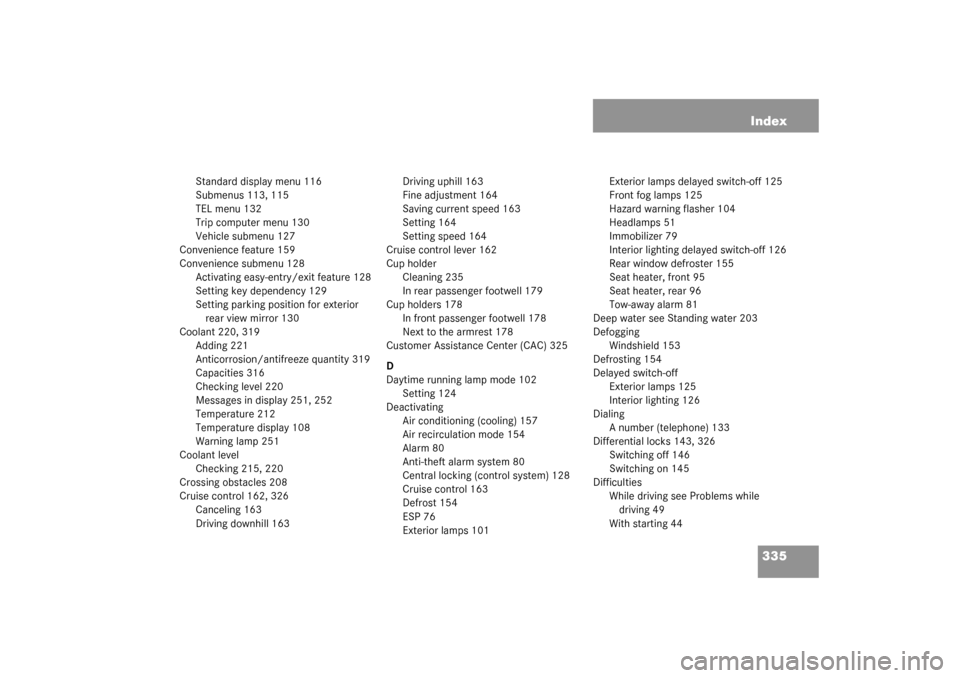 MERCEDES-BENZ G500 2003 W463 User Guide 335 Index
Standard display menu 116
Submenus 113, 115
TEL menu 132
Trip computer menu 130
Vehicle submenu 127
Convenience feature 159
Convenience submenu 128
Activating easy-entry/exit feature 128
Set