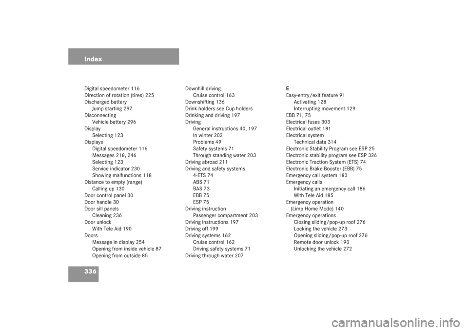 MERCEDES-BENZ G500 2003 W463 Owners Manual 336 IndexDigital speedometer 116
Direction of rotation (tires) 225
Discharged battery
Jump starting 297
Disconnecting
Vehicle battery 296
Display
Selecting 123
Displays
Digital speedometer 116
Message