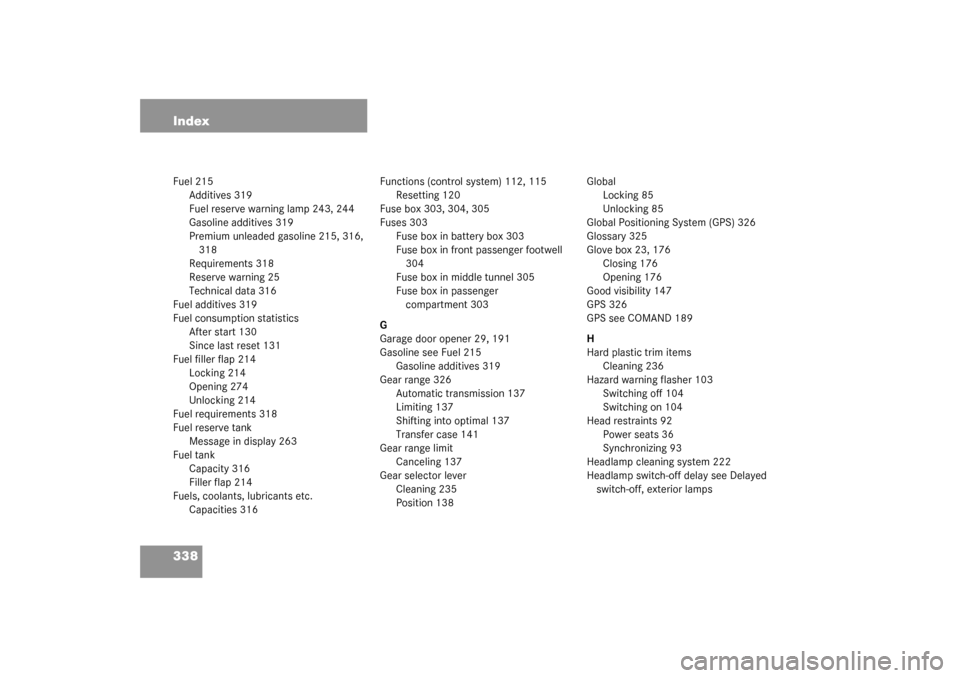 MERCEDES-BENZ G500 2003 W463 Owners Manual 338 IndexFuel 215
Additives 319
Fuel reserve warning lamp 243, 244
Gasoline additives 319
Premium unleaded gasoline 215, 316, 
318
Requirements 318
Reserve warning 25
Technical data 316
Fuel additives