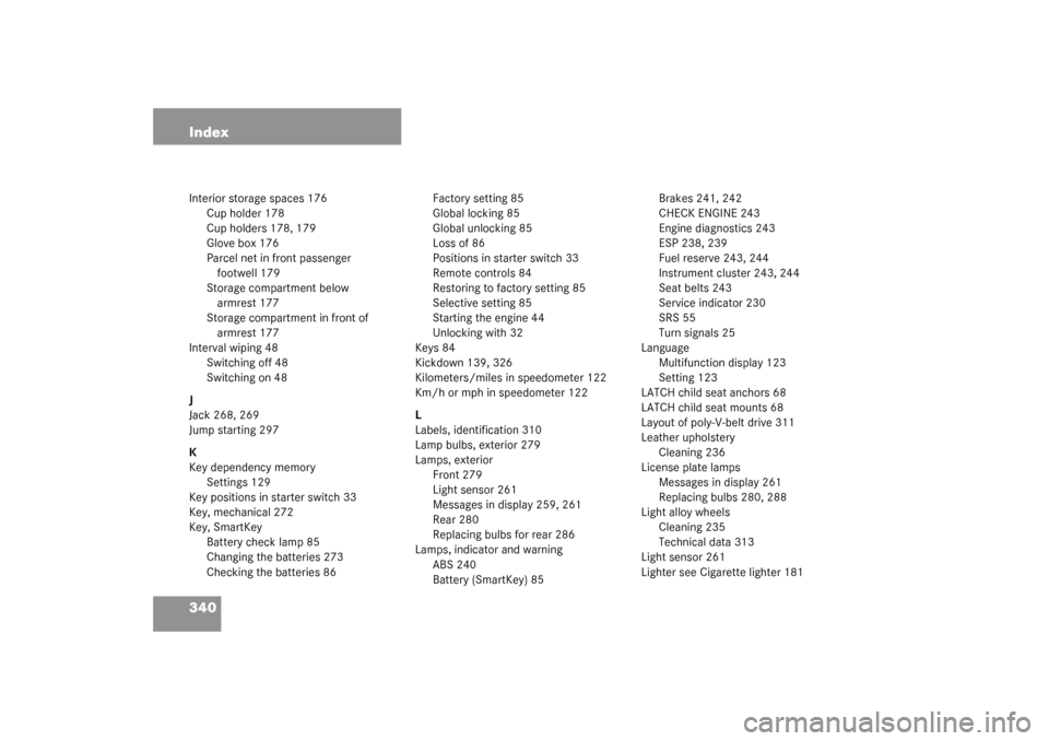 MERCEDES-BENZ G500 2003 W463 Owners Manual 340 IndexInterior storage spaces 176
Cup holder 178
Cup holders 178, 179
Glove box 176
Parcel net in front passenger 
footwell 179
Storage compartment below 
armrest 177
Storage compartment in front o