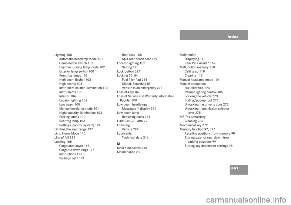 MERCEDES-BENZ G500 2003 W463 User Guide 341 Index
Lighting 100
Automatic headlamp mode 101
Combination switch 103
Daytime running lamp mode 102
Exterior lamp switch 100
Front fog lamps 102
High beam flasher 103
High beams 103
Instrument clu