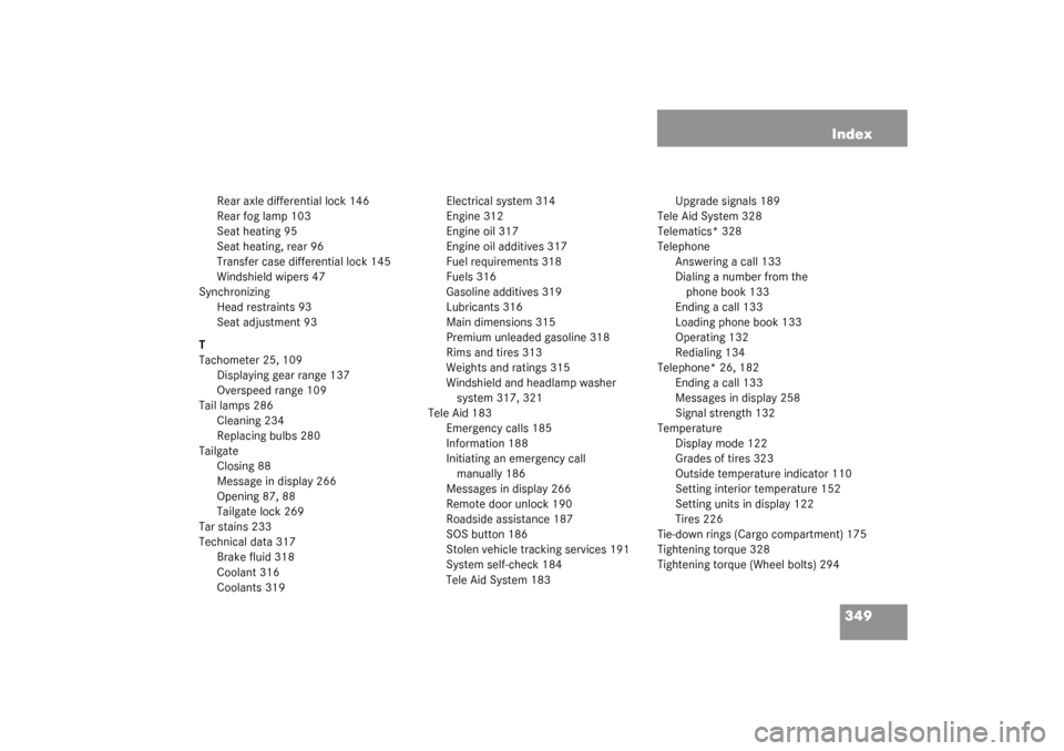 MERCEDES-BENZ G55AMG 2003 W463 Owners Manual 349 Index
Rear axle differential lock 146
Rear fog lamp 103
Seat heating 95
Seat heating, rear 96
Transfer case differential lock 145
Windshield wipers 47
Synchronizing
Head restraints 93
Seat adjustm
